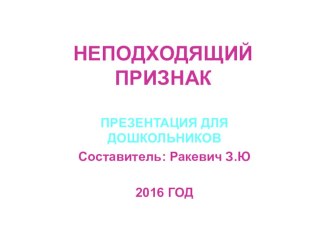 Учебная презентация Неподходящий признак. презентация к уроку по окружающему миру (старшая группа) по теме