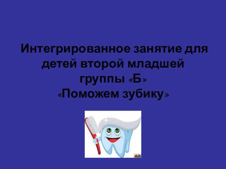 Интегрированное занятие для детей второй младшей группы «Б»  «Поможем зубику»