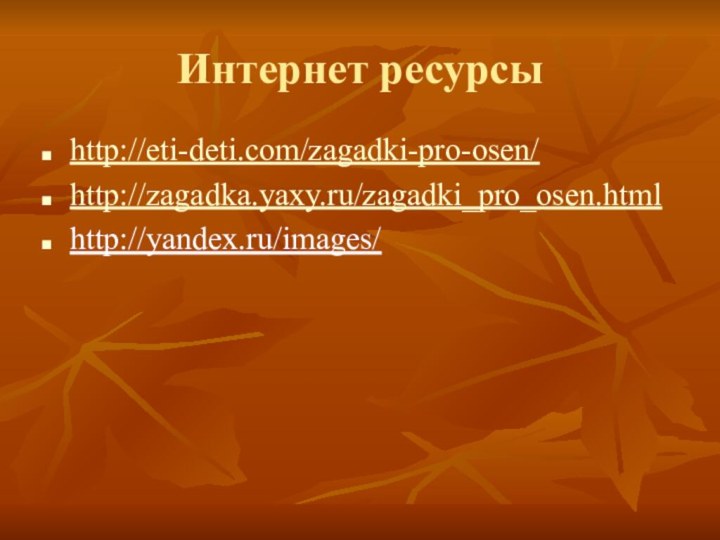 Интернет ресурсыhttp://eti-deti.com/zagadki-pro-osen/http://zagadka.yaxy.ru/zagadki_pro_osen.htmlhttp://yandex.ru/images/