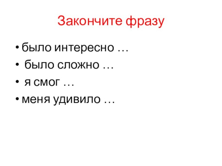 Закончите фразубыло интересно … было сложно … я смог …меня удивило …