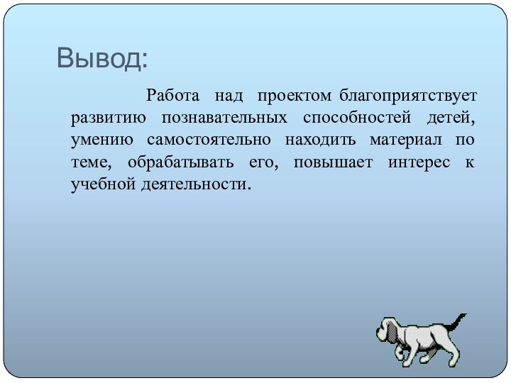 Вывод:      Работа над проектом благоприятствует развитию познавательных