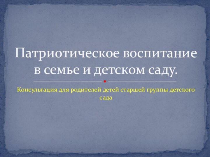 Консультация для родителей детей старшей группы детского садаПатриотическое воспитание в семье и детском саду.