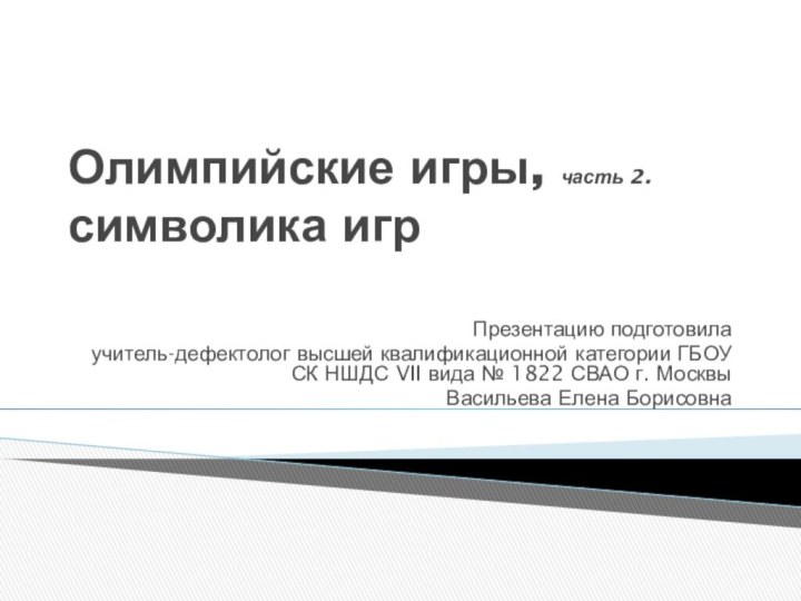 Олимпийские игры, часть 2. символика игр Презентацию подготовилаучитель-дефектолог высшей квалификационной категории ГБОУ