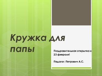 Поздравительная открытка Кружка для папы презентация к уроку по аппликации, лепке (старшая группа)