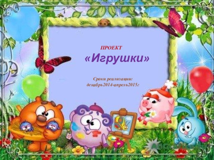 ПРОЕКТ«Игрушки»Сроки реализации: декабрь2014-апрель2015г