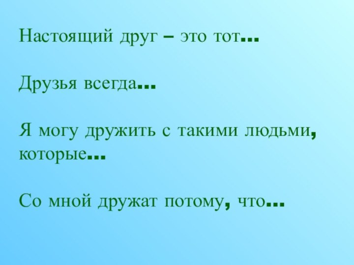 Настоящий друг – это тот…Друзья всегда…Я могу дружить с такими людьми, которые…Со мной дружат потому, что…