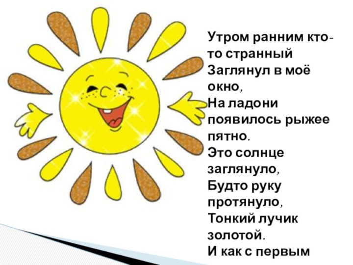 Утром ранним кто-то странныйЗаглянул в моё окно,На ладони появилось рыжее пятно.Это солнце