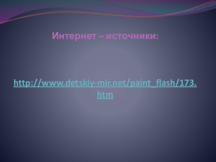 Интернет – источники:    http://www.detskiy-mir.net/paint_flash/173.htm