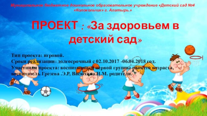 ПРОЕКТ : «За здоровьем в детский сад»Тип проекта: игровой.Сроки реализации: долгосрочный с