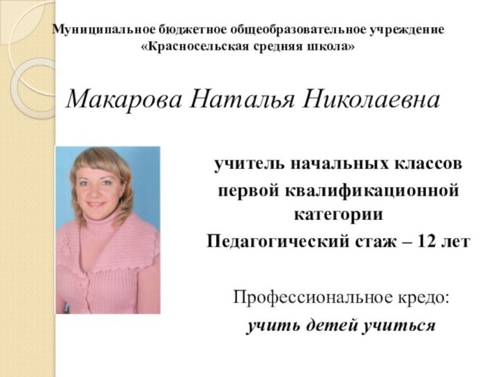 Макарова Наталья НиколаевнаМуниципальное бюджетное общеобразовательное учреждение «Красносельская средняя школа»учитель начальных классовпервой квалификационной