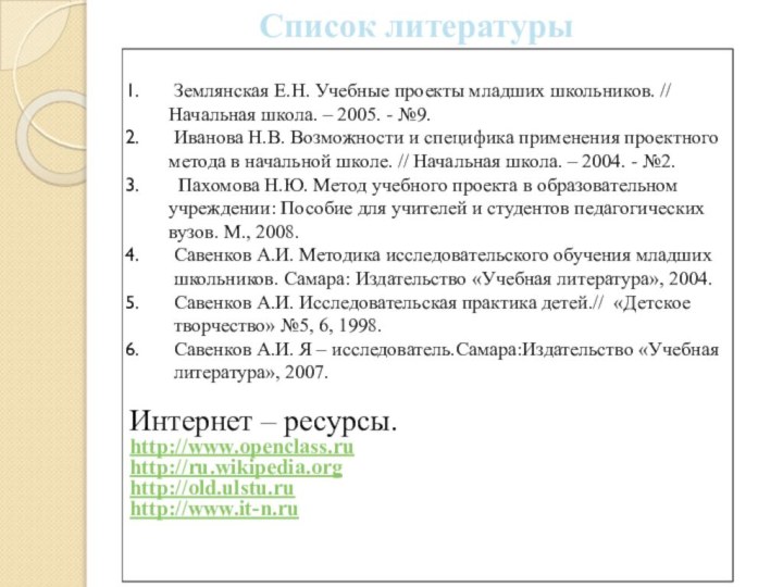 Список литературы Землянская Е.Н. Учебные проекты младших школьников. // Начальная школа. –