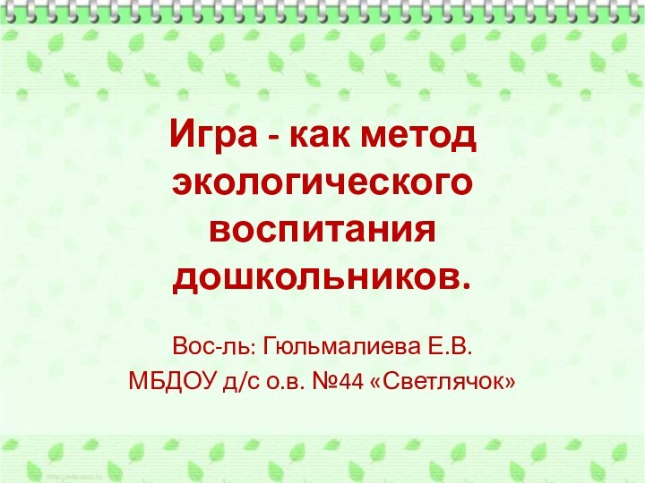 Игра - как метод экологического воспитания дошкольников.Вос-ль: Гюльмалиева Е.В.МБДОУ д/с о.в. №44 «Светлячок»