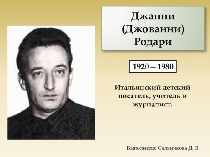 Джанни (Джованни) Родари 1920—1980Итальянский детский писатель, учитель и журналист.Выполнила: Сальникова Д. В.