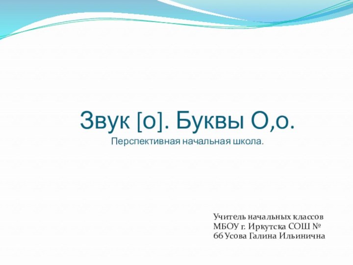 Звук [о]. Буквы О,о. Перспективная начальная школа.Учитель начальных классов МБОУ г. Иркутска