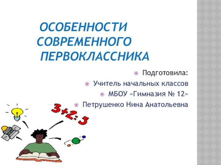 Особенности  современного  первоклассникаПодготовила: Учитель начальных классовМБОУ «Гимназия № 12» Петрушенко Нина Анатольевна