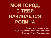 презентация Мой город, с тебя начинается Родина презентация к занятию по окружающему миру (старшая группа)