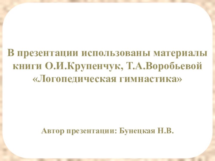 В презентации использованы материалы книги О.И.Крупенчук, Т.А.Воробьевой «Логопедическая гимнастика»Автор презентации: Бунецкая Н.В.