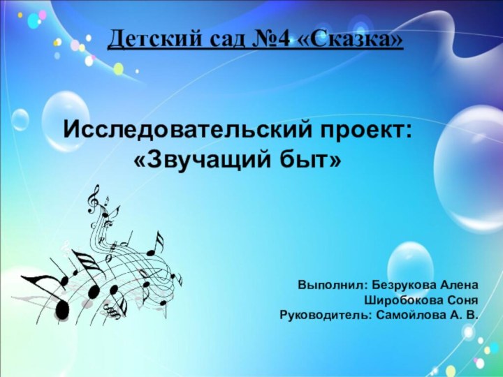 Детский сад №4 «Сказка»Исследовательский проект: «Звучащий быт» Выполнил: Безрукова АленаШиробокова СоняРуководитель: Самойлова А. В.