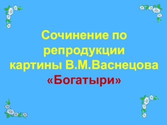 Презентация Сочинение по репродукции картины В.М.Васнецова Богатыри презентация к уроку по русскому языку (4 класс)