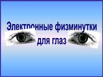 Презентация Электронные физминутки для глаз презентация к уроку по зож (1, 2, 3, 4 класс)