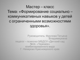 Презентация мастер - класса Формирование социально - коммуникативных навыков у детей с ограниченными возможностями здоровья. презентация по теме