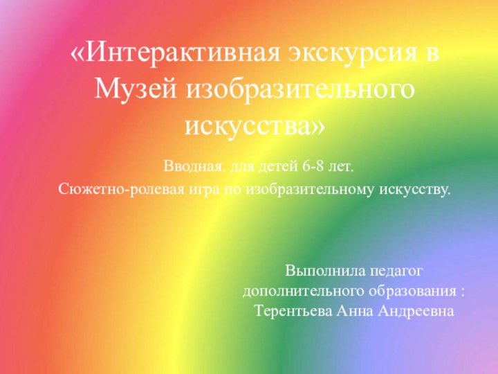 Выполнила педагог дополнительного образования : Терентьева Анна Андреевна«Интерактивная экскурсия в Музей