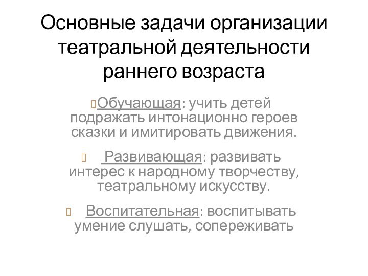 Основные задачи организации театральной деятельности  раннего возраста Обучающая: учить детей подражать