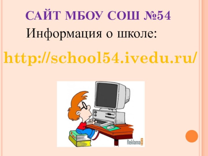 САЙТ МБОУ СОШ №54   Информация о школе:  http://school54.ivedu.ru/