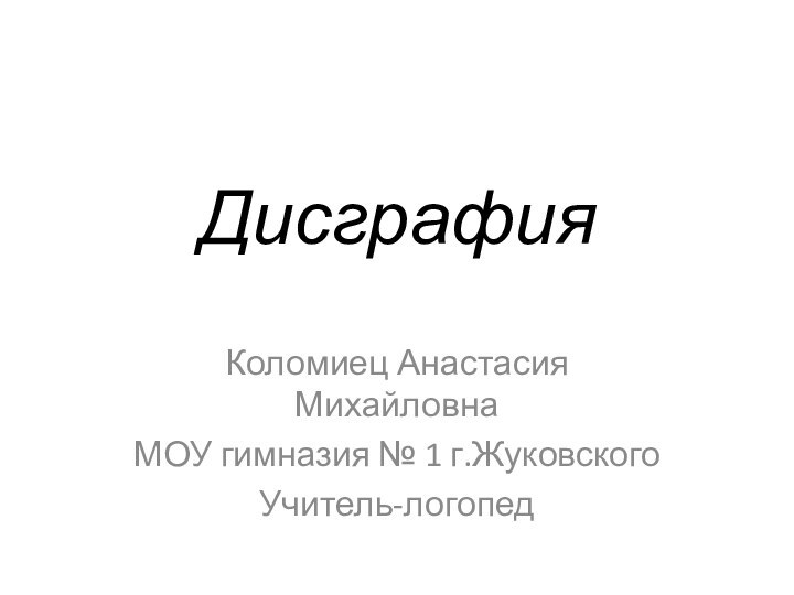 Дисграфия Коломиец Анастасия Михайловна МОУ гимназия № 1 г.ЖуковскогоУчитель-логопед