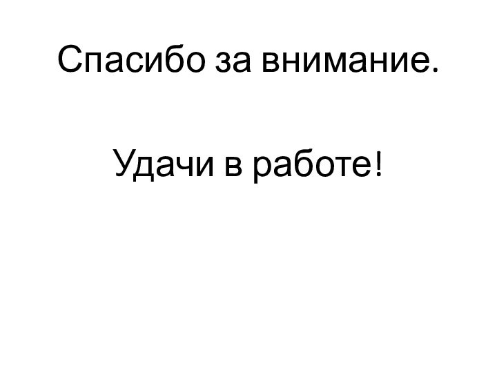 Спасибо за внимание.Удачи в работе!