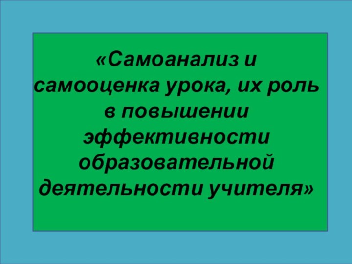 «Самоанализ и самооценка урока, их роль в повышении эффективности образовательной деятельности учителя»