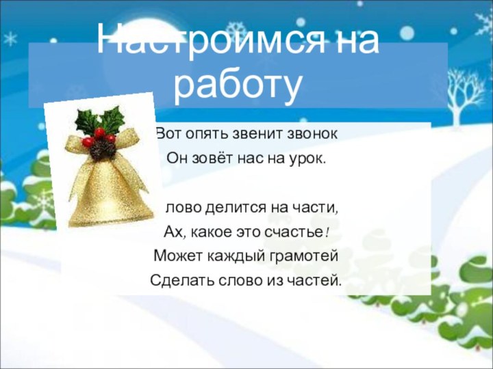 Настроимся на работуВот опять звенит звонокОн зовёт нас на урок.Слово делится на