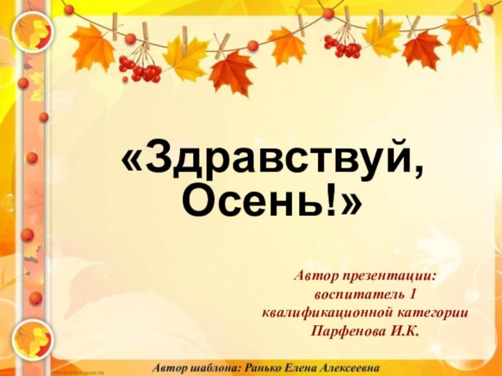 «Здравствуй, Осень!»Автор презентации: воспитатель 1 квалификационной категории Парфенова И.К.