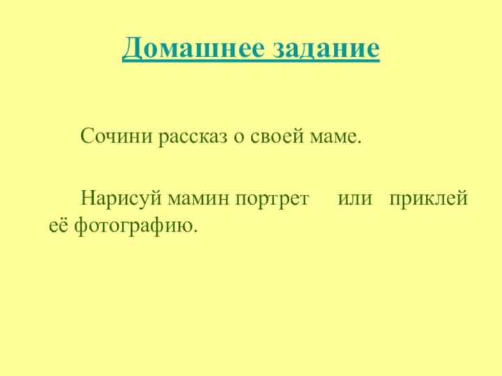 Домашнее задание				Сочини рассказ о своей маме. 		Нарисуй мамин портрет   или