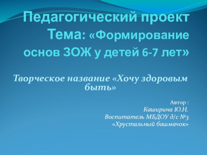 Педагогический проект Тема: «Формирование основ ЗОЖ у детей 6-7 лет»Творческое название «Хочу