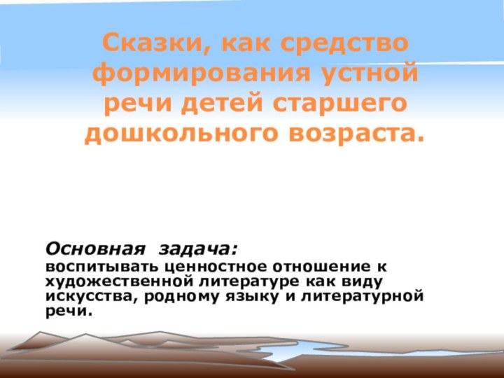 Сказки, как средство формирования устной речи детей старшего дошкольного возраста.Основная задача:воспитывать ценностное