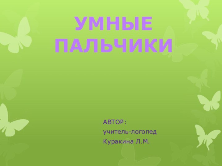 УМНЫЕ ПАЛЬЧИКИ АВТОР: учитель-логопед Куракина Л.М.