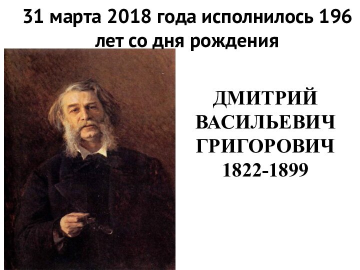 ДМИТРИЙ ВАСИЛЬЕВИЧ ГРИГОРОВИЧ 1822-189931 марта 2018 года исполнилось 196 лет со дня рождения