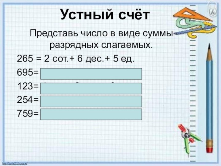 Устный счёт Представь число в виде суммы разрядных слагаемых.265 = 2 сот.+