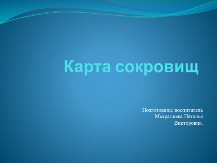 Карта сокровищПодготовила: воспитатель Мехралиева Наталья Викторовна.