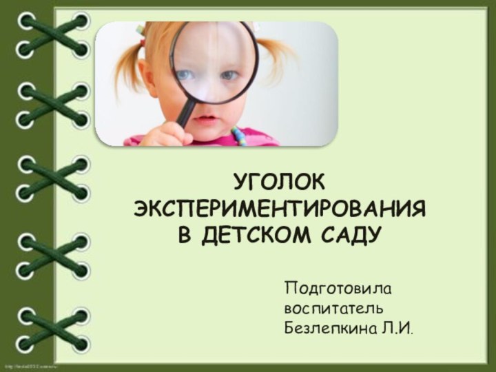 УГОЛОК ЭКСПЕРИМЕНТИРОВАНИЯ В ДЕТСКОМ САДУПодготовила воспитатель Безлепкина Л.И.