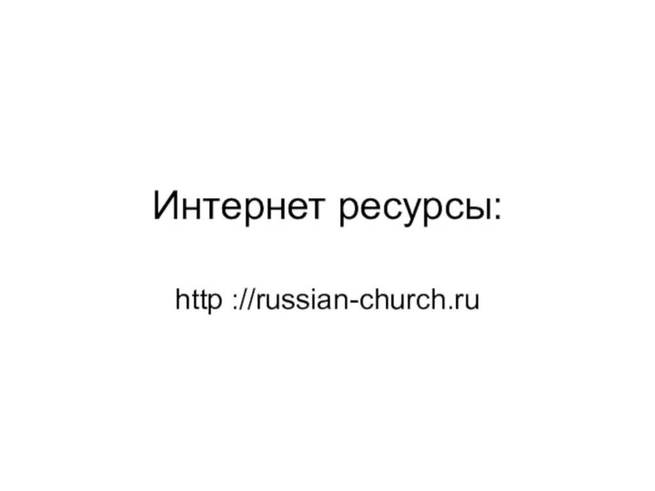 Интернет ресурсы:http ://russian-church.ru