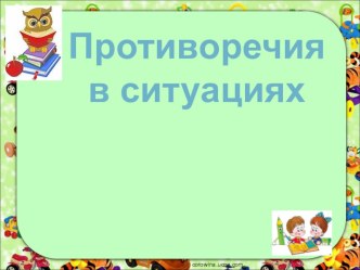 Сценарий занятия Противоречия в ситуациях. план-конспект занятия (2 класс) по теме