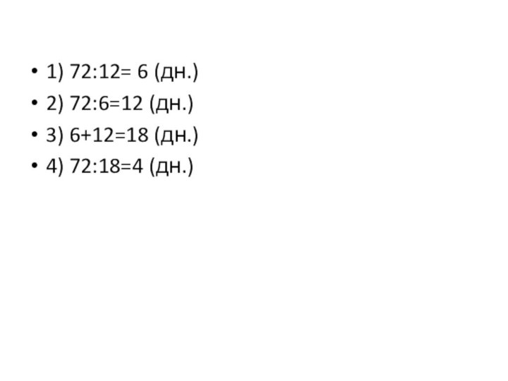 1) 72:12= 6 (дн.)2) 72:6=12 (дн.)3) 6+12=18 (дн.)4) 72:18=4 (дн.)