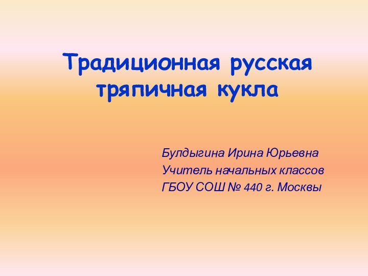 Традиционная русская тряпичная куклаБулдыгина Ирина ЮрьевнаУчитель начальных классовГБОУ СОШ № 440 г. Москвы