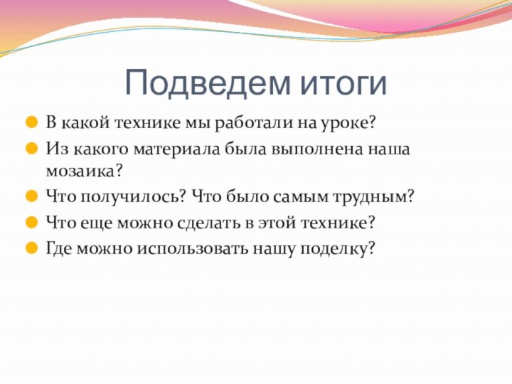 Подведем итогиВ какой технике мы работали на уроке?Из какого материала была выполнена