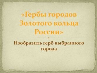 Гербы городов Золотого кольца России презентация к уроку по изобразительному искусству (изо, 4 класс)