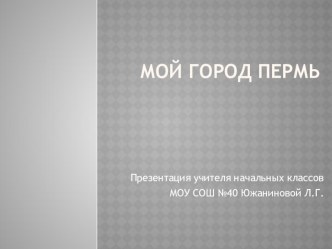 Окружающий мир .4 класс. Мой город Пермь. презентация к уроку по окружающему миру (4 класс)