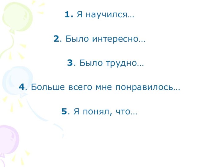 1. Я научился…2. Было интересно…  3. Было трудно…4. Больше всего мне понравилось…5. Я понял, что…