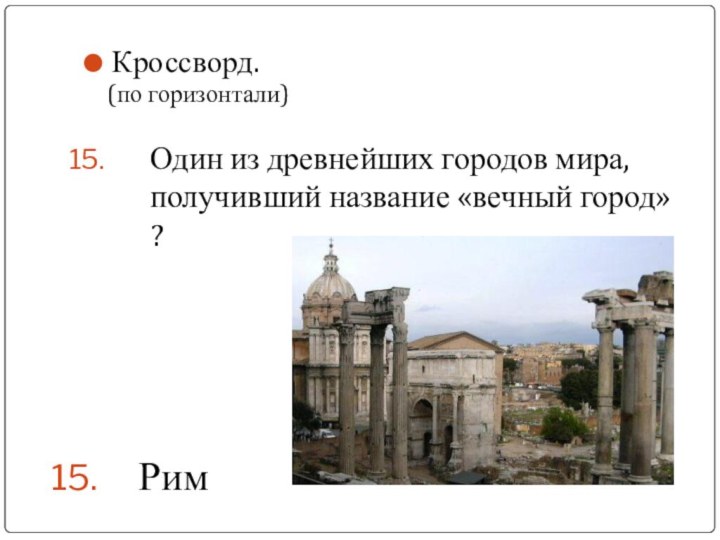 Один из древнейших городов мира, получивший название «вечный город» ?Кроссворд.  (по горизонтали)Рим